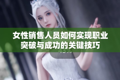 女性销售人员如何实现职业突破与成功的关键技巧