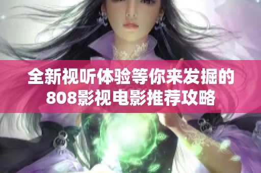 全新视听体验等你来发掘的808影视电影推荐攻略