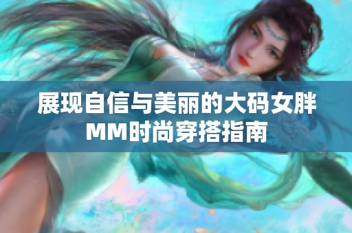 展现自信与美丽的大码女胖MM时尚穿搭指南