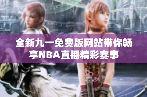 全新九一免费版网站带你畅享NBA直播精彩赛事