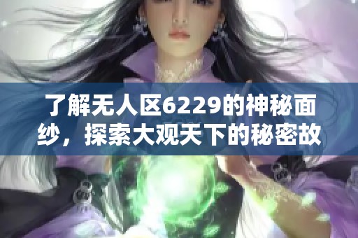 了解无人区6229的神秘面纱，探索大观天下的秘密故事