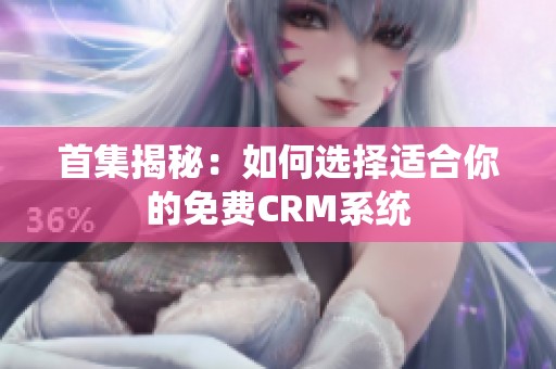 首集揭秘：如何选择适合你的免费CRM系统