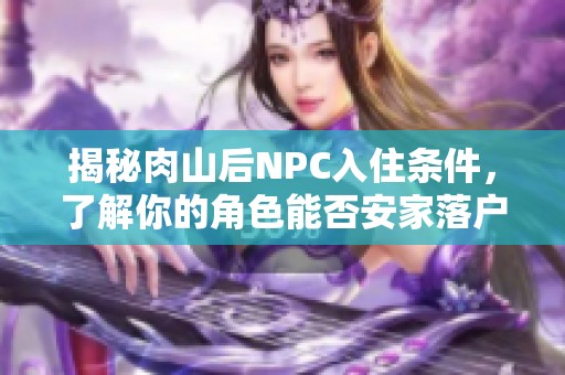 揭秘肉山后NPC入住条件，了解你的角色能否安家落户