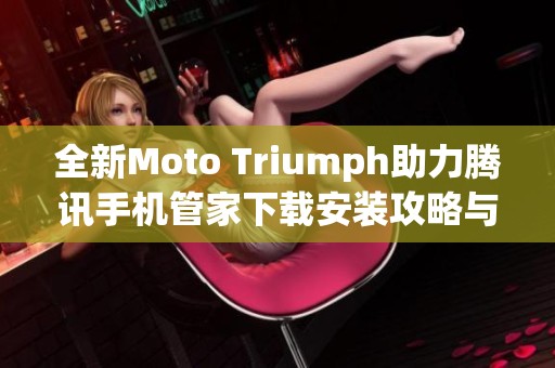 全新Moto Triumph助力腾讯手机管家下载安装攻略与体验分享