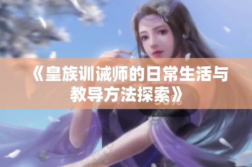 《皇族训诫师的日常生活与教导方法探索》