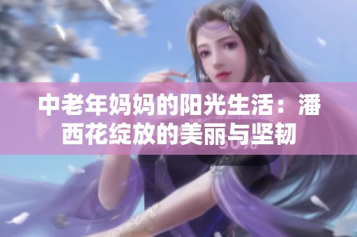 中老年妈妈的阳光生活：潘西花绽放的美丽与坚韧