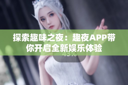 探索趣味之夜：趣夜APP带你开启全新娱乐体验