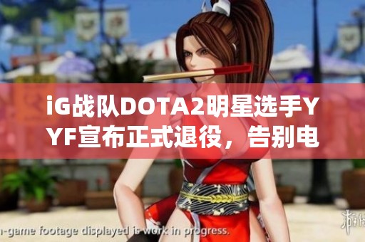 iG战队DOTA2明星选手YYF宣布正式退役，告别电竞舞台