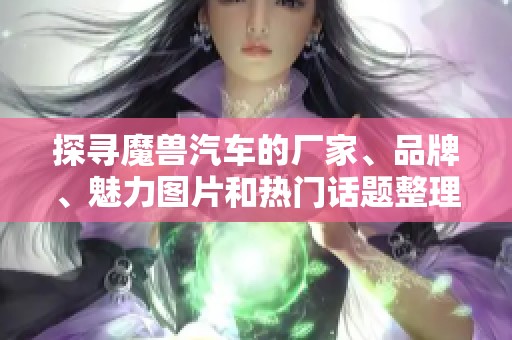 探寻魔兽汽车的厂家、品牌、魅力图片和热门话题整理