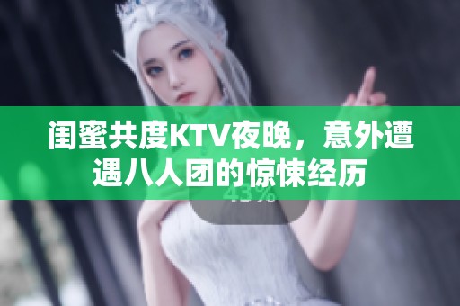 闺蜜共度KTV夜晚，意外遭遇八人团的惊悚经历