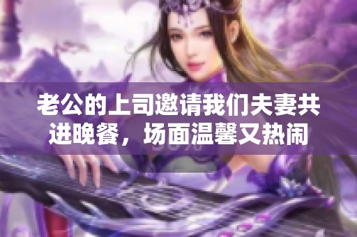 老公的上司邀请我们夫妻共进晚餐，场面温馨又热闹