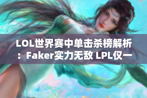 LOL世界赛中单击杀榜解析：Faker实力无敌 LPL仅一人上榜