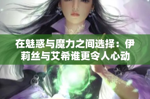 在魅惑与魔力之间选择：伊莉丝与艾希谁更令人心动