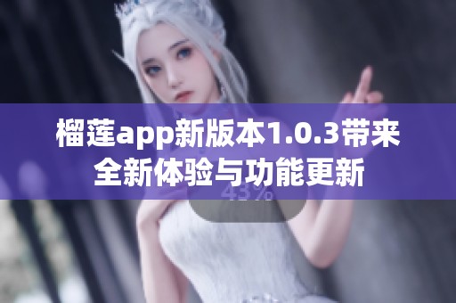 榴莲app新版本1.0.3带来全新体验与功能更新