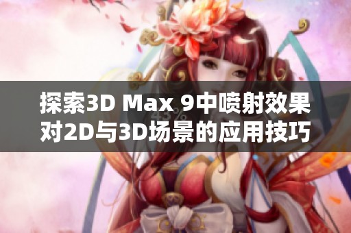 探索3D Max 9中喷射效果对2D与3D场景的应用技巧