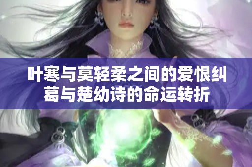 叶寒与莫轻柔之间的爱恨纠葛与楚幼诗的命运转折