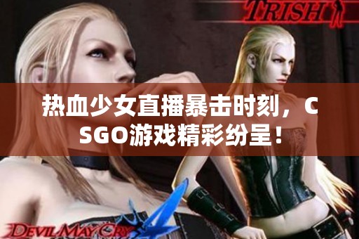 热血少女直播暴击时刻，CSGO游戏精彩纷呈！