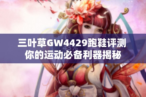 三叶草GW4429跑鞋评测 你的运动必备利器揭秘