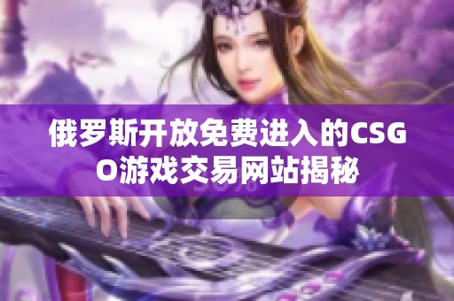 俄罗斯开放免费进入的CSGO游戏交易网站揭秘