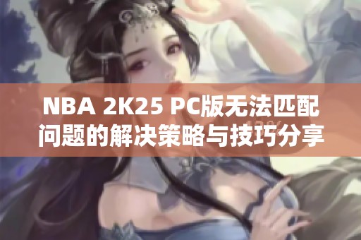 NBA 2K25 PC版无法匹配问题的解决策略与技巧分享