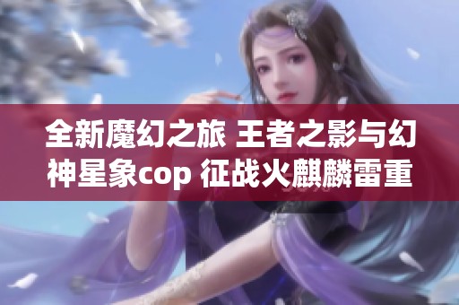 全新魔幻之旅 王者之影与幻神星象cop 征战火麒麟雷重写版