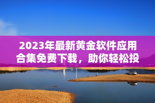 2023年最新黄金软件应用合集免费下载，助你轻松投资理财