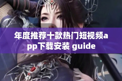 年度推荐十款热门短视频app下载安装 guide