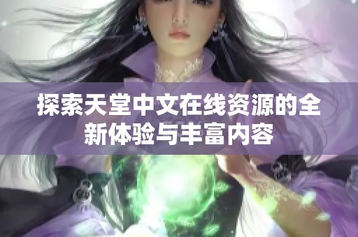 探索天堂中文在线资源的全新体验与丰富内容