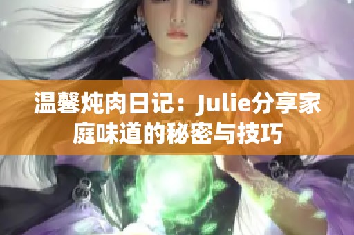 温馨炖肉日记：Julie分享家庭味道的秘密与技巧