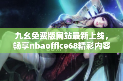 九幺免费版网站最新上线，畅享nbaoffice68精彩内容分享