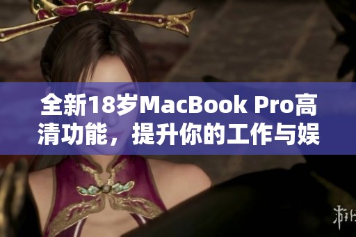 全新18岁MacBook Pro高清功能，提升你的工作与娱乐体验