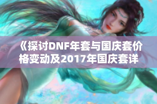 《探讨DNF年套与国庆套价格变动及2017年国庆套详情》