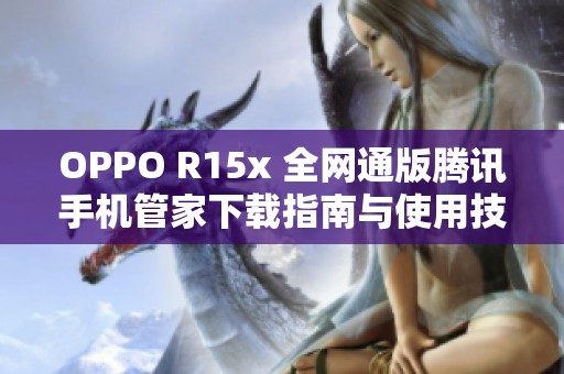 OPPO R15x 全网通版腾讯手机管家下载指南与使用技巧