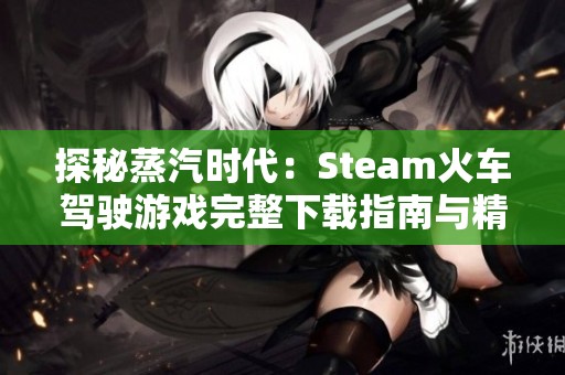 探秘蒸汽时代：Steam火车驾驶游戏完整下载指南与精彩解析