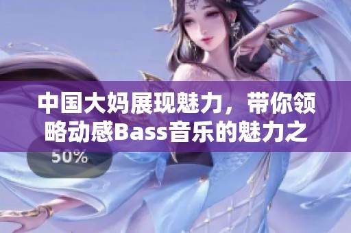 中国大妈展现魅力，带你领略动感Bass音乐的魅力之旅