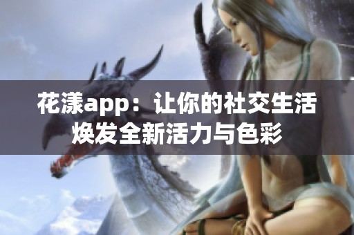 花漾app：让你的社交生活焕发全新活力与色彩