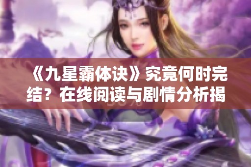 《九星霸体诀》究竟何时完结？在线阅读与剧情分析揭秘