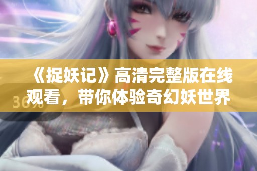 《捉妖记》高清完整版在线观看，带你体验奇幻妖世界