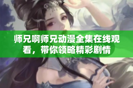 师兄啊师兄动漫全集在线观看，带你领略精彩剧情