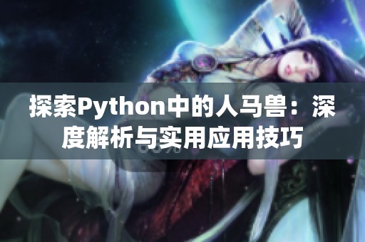 探索Python中的人马兽：深度解析与实用应用技巧