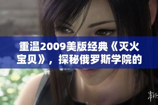 重温2009美版经典《灭火宝贝》，探秘俄罗斯学院的冒险故事