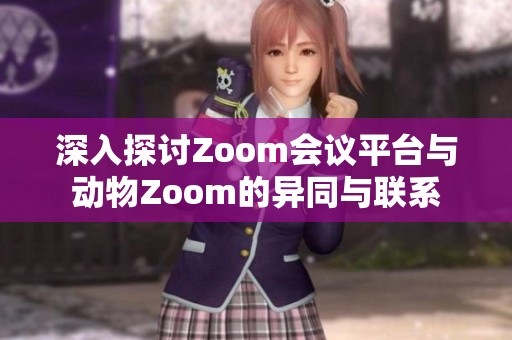 深入探讨Zoom会议平台与动物Zoom的异同与联系