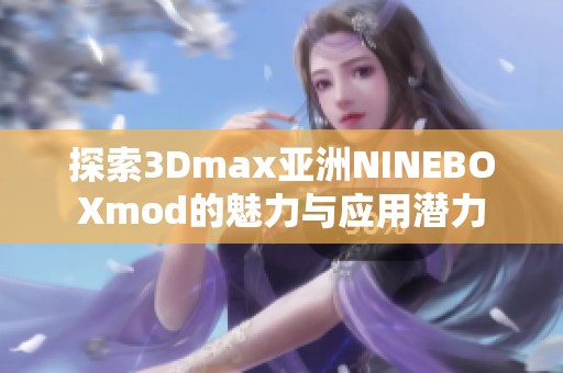 探索3Dmax亚洲NINEBOXmod的魅力与应用潜力