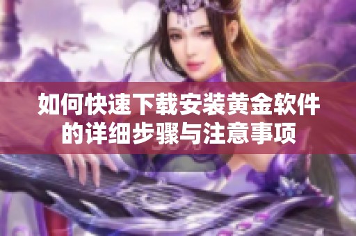 如何快速下载安装黄金软件的详细步骤与注意事项