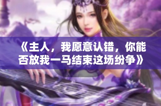 《主人，我愿意认错，你能否放我一马结束这场纷争》