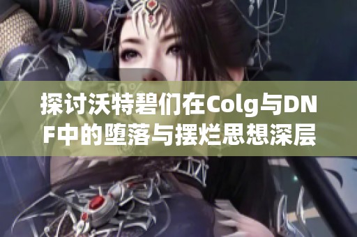 探讨沃特碧们在Colg与DNF中的堕落与摆烂思想深层联系