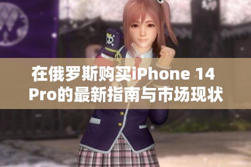 在俄罗斯购买iPhone 14 Pro的最新指南与市场现状分析