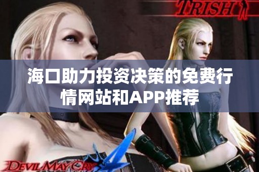 海口助力投资决策的免费行情网站和APP推荐