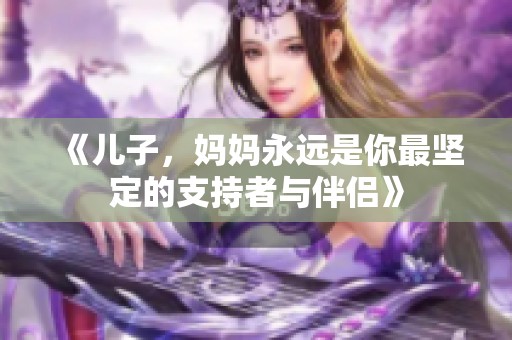 《儿子，妈妈永远是你最坚定的支持者与伴侣》