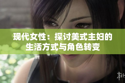 现代女性：探讨美式主妇的生活方式与角色转变